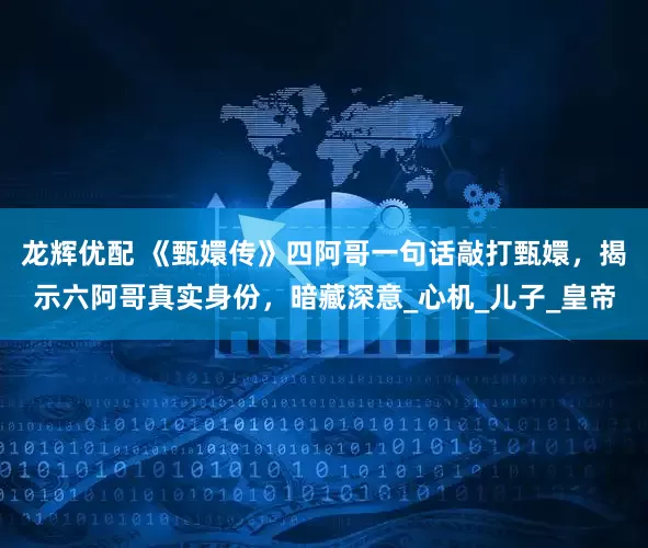 龙辉优配 《甄嬛传》四阿哥一句话敲打甄嬛，揭示六阿哥真实身份，暗藏深意_心机_儿子_皇帝