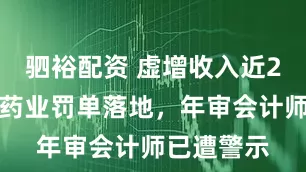 驷裕配资 虚增收入近2亿！广济药业罚单落地，年审会计师已遭警示