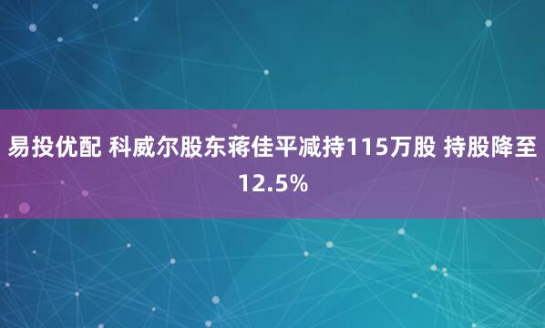易投优配 科威尔股东蒋佳平减持115万股 持股降至12.5%