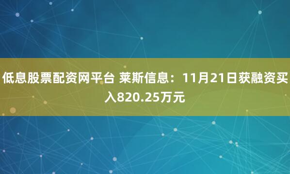 低息股票配资网平台 莱斯信息：11月21日获融资买入820.25万元