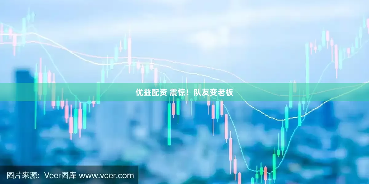 优益配资 震惊！队友变老板